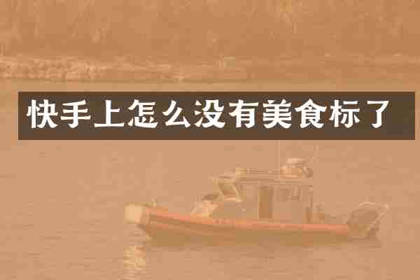 快手上怎么没有美食标了
