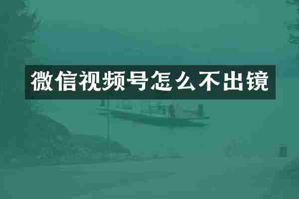 微信视频号怎么不出镜