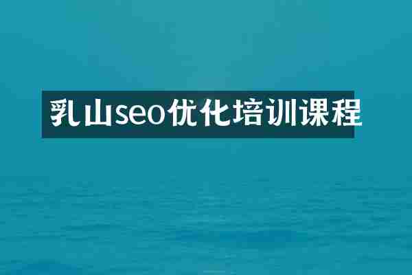 乳山seo优化培训课程