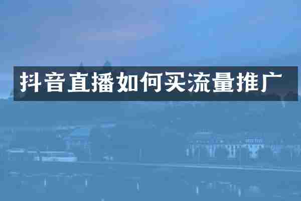 抖音直播如何买流量推广