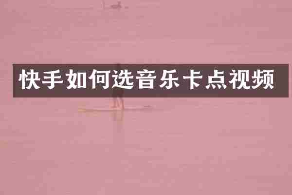 快手如何选音乐卡点视频