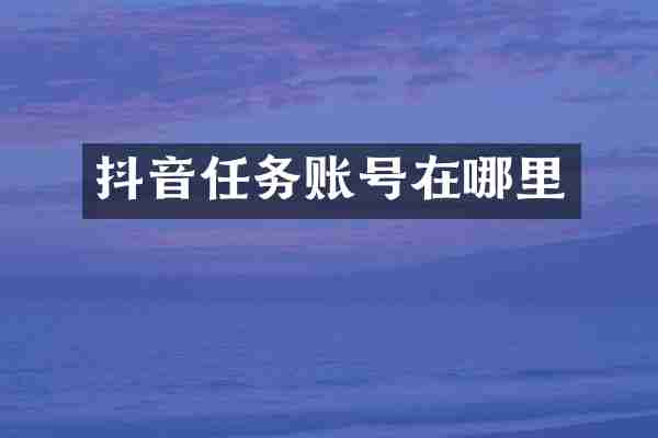 抖音任务账号在哪里
