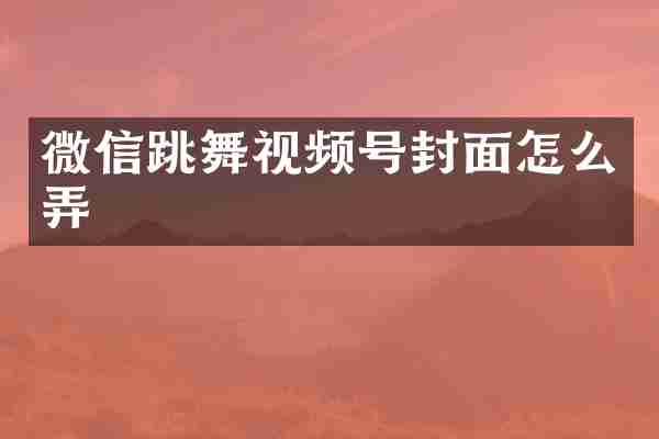 微信跳舞视频号封面怎么弄