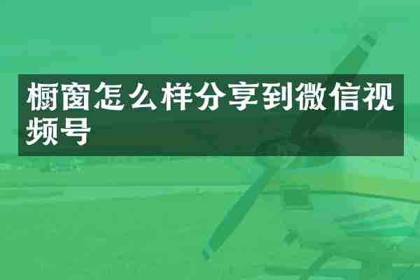 橱窗怎么样分享到微信视频号