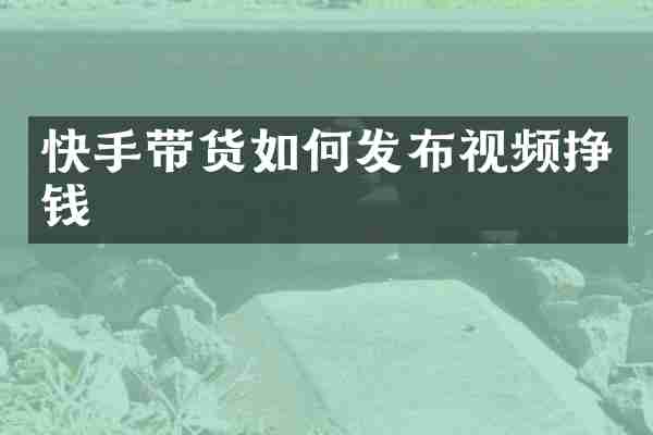 快手带货如何发布视频挣钱