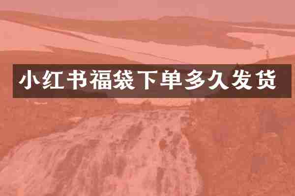 小红书福袋下单多久发货