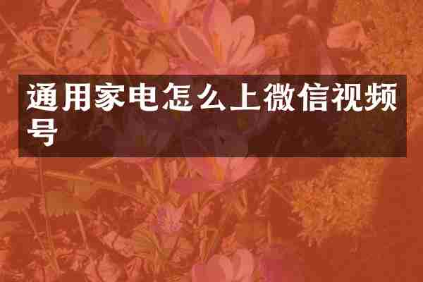 通用家电怎么上微信视频号