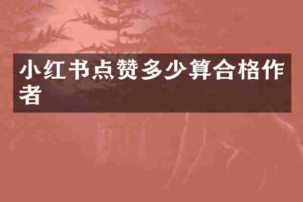 小红书点赞多少算合格作者