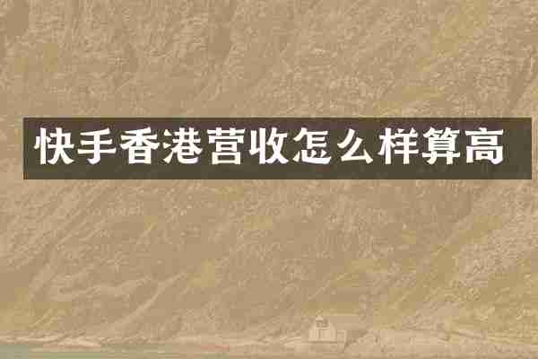 快手香港营收怎么样算高