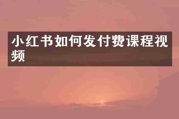 小红书如何发付费课程视频