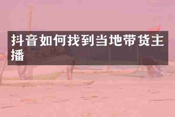 抖音如何找到当地带货主播