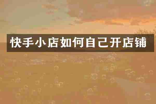 快手小店如何自己开店铺