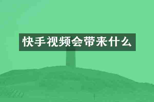 快手视频会带来什么