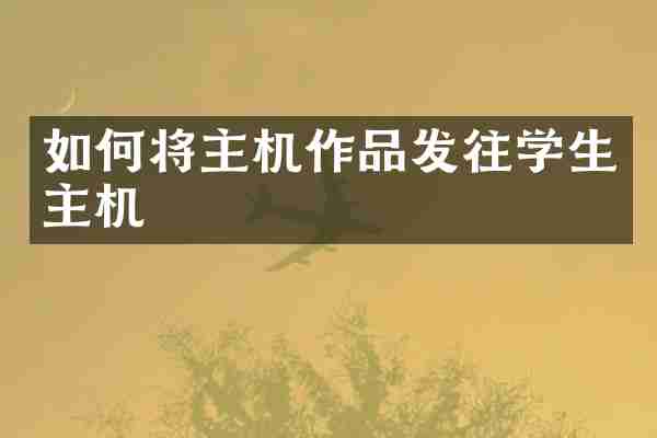 如何将主机作品发往学生主机