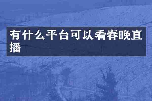 有什么平台可以看春晚直播