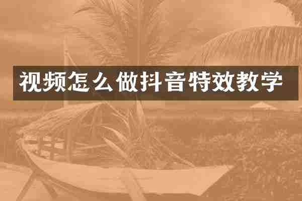 视频怎么做抖音特效教学