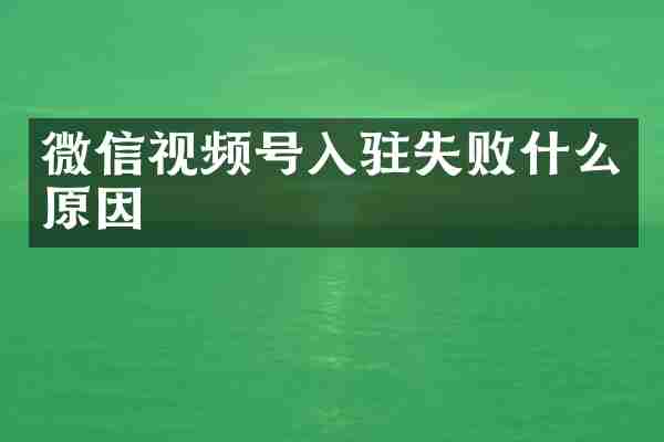 微信视频号入驻失败什么原因