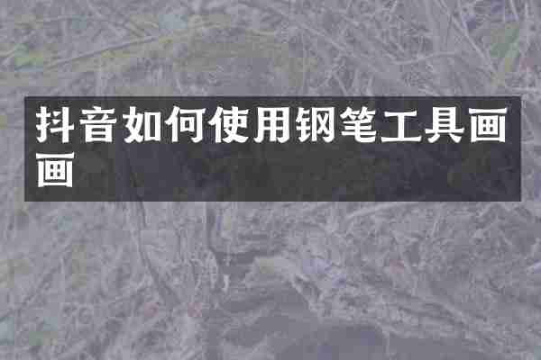 抖音如何使用钢笔工具画画