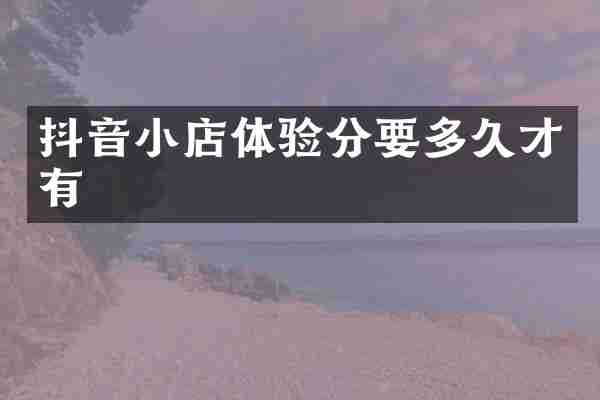 抖音小店体验分要多久才有