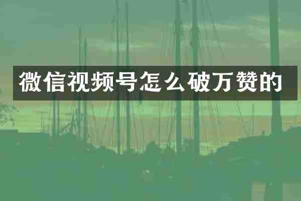 微信视频号怎么破万赞的