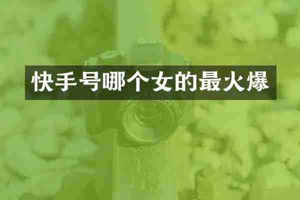 快手号哪个女的最火爆
