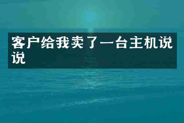 客户给我卖了一台主机说说