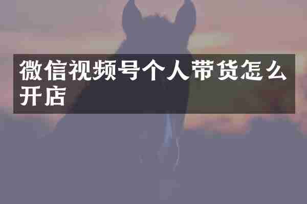 微信视频号个人带货怎么开店