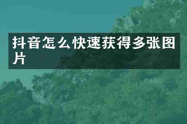 抖音怎么快速获得多张图片