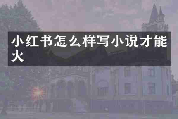 小红书怎么样写小说才能火