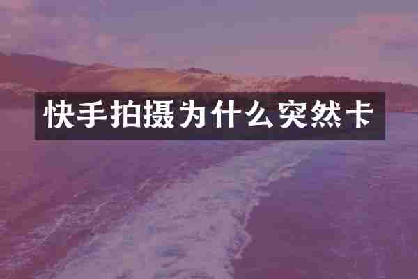 快手拍摄为什么突然卡