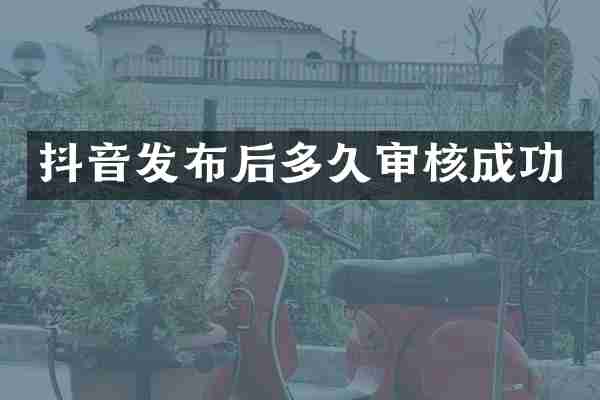 抖音发布后多久审核成功