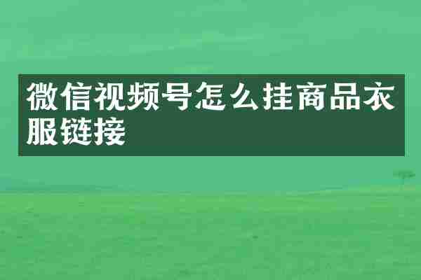 微信视频号怎么挂商品衣服链接