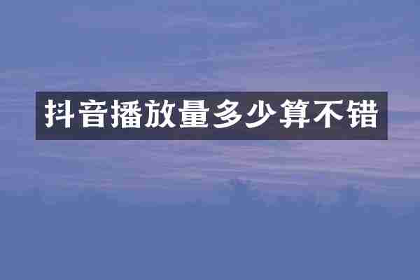 抖音播放量多少算不错