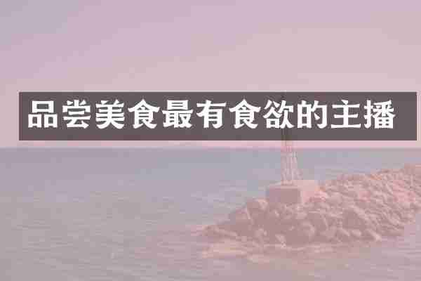 品尝美食最有食欲的主播
