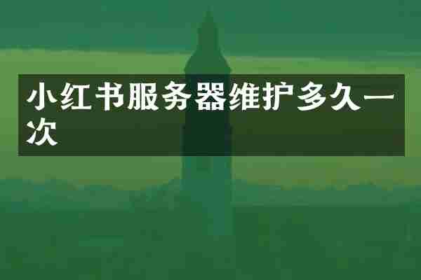 小红书服务器维护多久一次