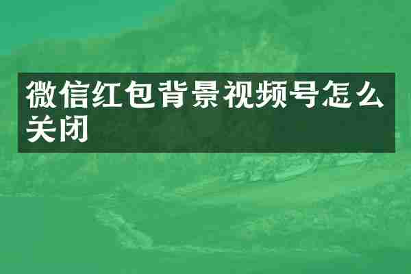 微信红包背景视频号怎么关闭
