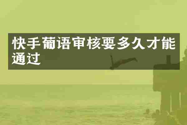 快手葡语审核要多久才能通过
