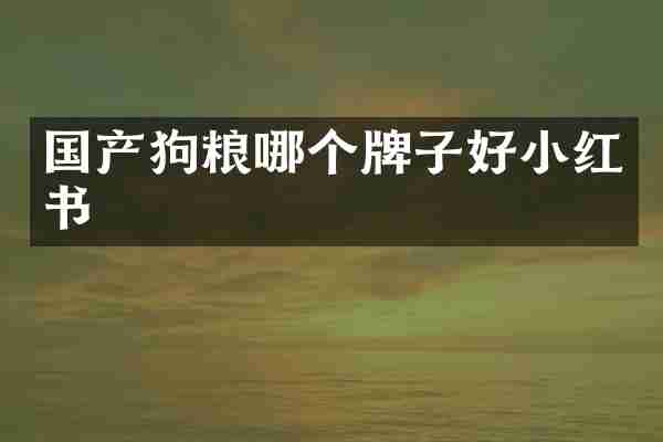 国产狗粮哪个牌子好小红书