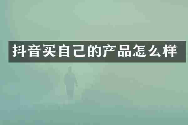 抖音买自己的产品怎么样