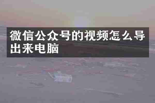 微信公众号的视频怎么导出来电脑