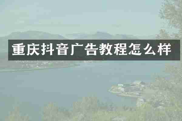 重庆抖音广告教程怎么样