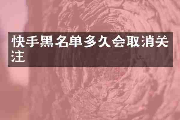 快手黑名单多久会取消关注