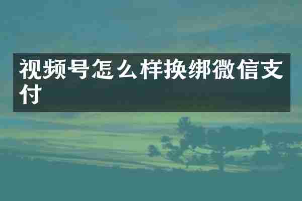 视频号怎么样换绑微信支付