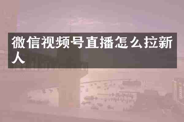 微信视频号直播怎么拉新人