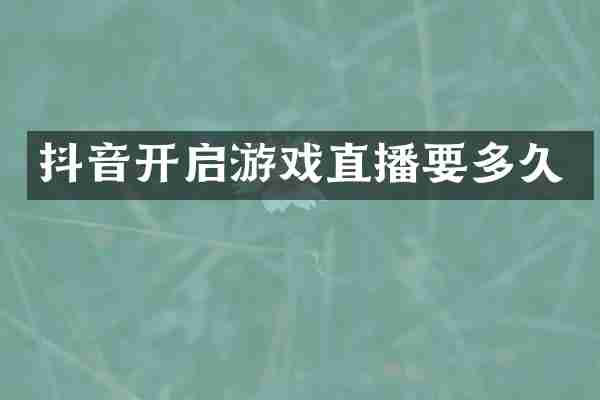 抖音开启游戏直播要多久