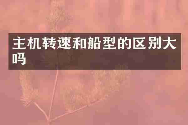 主机转速和船型的区别大吗