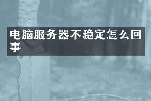 电脑服务器不稳定怎么回事
