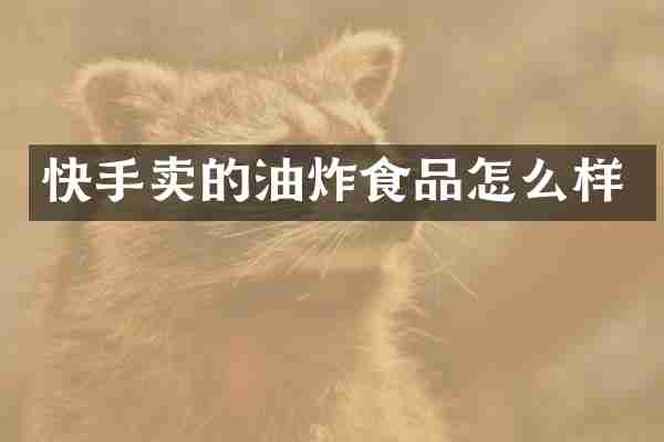 快手卖的油炸食品怎么样