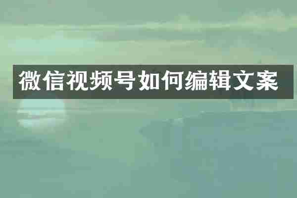 微信视频号如何编辑文案