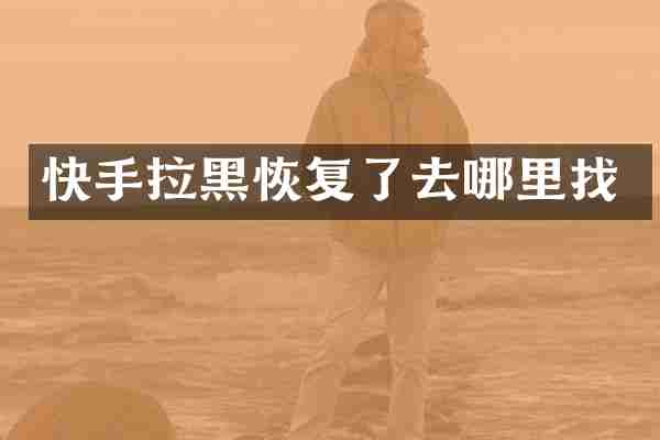 快手拉黑恢复了去哪里找